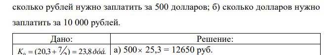 Банк производит операции с наличными долларами по следующему курсу: покупка - ) 2 (20,3 K руб., продажа - ) 2 (21,8  K руб. Рассчитать: а)  сколько рублей нужно заплатить за 500 долларов; б) сколько долларов нужно заплатить за 10 000 рублей. 