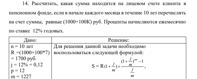 Рассчитать, какая сумма находится на лицевом счете клиента в пенсионном фонде, если в начале каждого месяца в течение 10 лет перечислять на счет суммы, равные (1000+100К) руб. Проценты начисляются ежемесячно по ставке 12% годовых. 