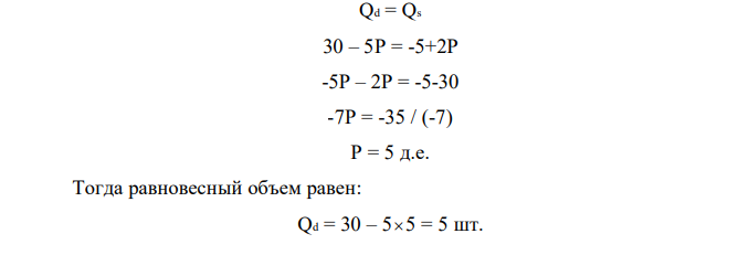 Функция спроса имеет вид Qd = 30 – 5P, а функция предложения Qs = -5 + 2P. Определить: - равновесную цену и объем продаж; - как изменится спрос и предложение, если установится цена, равная 4 единицам? - что произойдет с объемом продаж, если цена установится на уровне 6 единиц? 