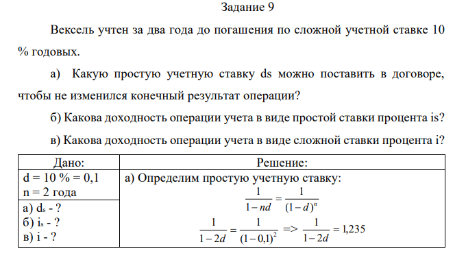 Вексель учтен за два года до погашения по сложной учетной ставке 10 % годовых. а) Какую простую учетную ставку ds можно поставить в договоре, чтобы не изменился конечный результат операции? б) Какова доходность операции учета в виде простой ставки процента is? в) Какова доходность операции учета в виде сложной ставки процента i? 