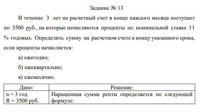 В течение 3 лет на расчетный счет в конце каждого месяца поступает по 3500 руб., на которые начисляются проценты по номинальной ставке 11 % годовых. Определить сумму на расчетном счете к концу указанного срока, если проценты начисляется: а) ежегодно; б) ежеквартально; в) ежемесячно. 