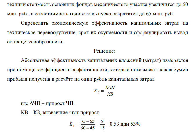 Стоимость основных фондов участка составляет 45млн. руб., а затраты на производство продукции – 73 млн. руб. В результате внедрения новой  техники стоимость основных фондов механического участка увеличится до 60 млн. руб., а себестоимость годового выпуска сократится до 65 млн. руб. Определить экономическую эффективность капитальных затрат на техническое перевооружение, срок их окупаемости и сформулировать вывод об их целесообразности. 