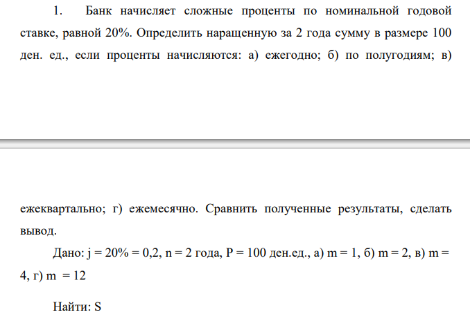  Банк начисляет сложные проценты по номинальной годовой ставке, равной 20%. Определить наращенную за 2 года сумму в размере 100 ден. ед., если проценты начисляются: а) ежегодно; б) по полугодиям; в)  ежеквартально; г) ежемесячно. Сравнить полученные результаты, сделать вывод. 