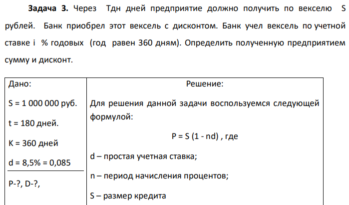 Через Тдн дней предприятие должно получить по векселю S рублей. Банк приобрел этот вексель с дисконтом. Банк учел вексель по учетной ставке i % годовых (год равен 360 дням). Определить полученную предприятием сумму и дисконт.