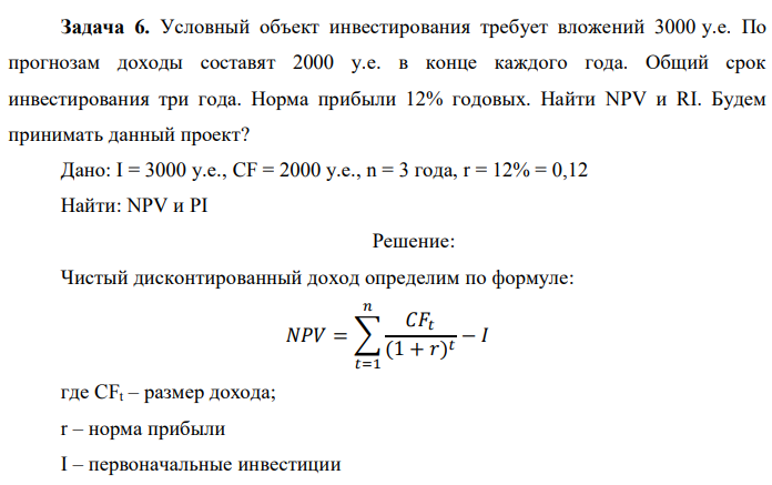 Условный объект инвестирования требует вложений 3000 у.е. По прогнозам доходы составят 2000 у.е. в конце каждого года. Общий срок инвестирования три года. Норма прибыли 12% годовых. Найти NPV и RI. Будем принимать данный проект? Дано: I = 3000 у.е., CF = 2000 у.е., n = 3 года, r = 12% = 0,12 Найти: NPV и PI 