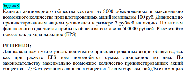  Капитал акционерного общества состоит из 8000 обыкновенных и максимально возможного количества привилегированных акций номиналом 100 руб. Дивиденд по привилегированным акциям установлен в размере 7 рублей на акцию. По итогам финансового года чистая прибыль общества составила 500000 рублей. Рассчитайте показатель дохода на акцию (EPS) 