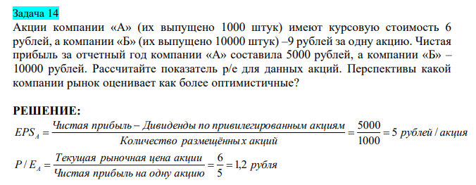 Акции компании «А» (их выпущено 1000 штук) имеют курсовую стоимость 6 рублей, а компании «Б» (их выпущено 10000 штук) –9 рублей за одну акцию. Чистая прибыль за отчетный год компании «А» составила 5000 рублей, а компании «Б» – 10000 рублей. Рассчитайте показатель р/е для данных акций. Перспективы какой компании рынок оценивает как более оптимистичные?