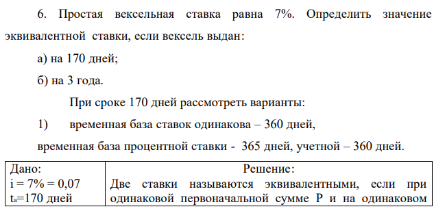 Простая вексельная ставка равна 7%. Определить значение эквивалентной ставки, если вексель выдан: а) на 170 дней; б) на 3 года. При сроке 170 дней рассмотреть варианты: 1) временная база ставок одинакова – 360 дней, временная база процентной ставки - 365 дней, учетной – 360 дней. 