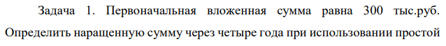Первоначальная вложенная сумма равна 300 тыс.руб. Определить наращенную сумму через четыре года при использовании простой 38 и сложной ставок процентов в размере 26 % годовых. Решить этот пример также для случаев, когда проценты начисляются по полугодиям и поквартально.