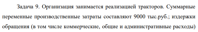 Организация занимается реализацией тракторов. Суммарные переменные производственные затраты составляют 9000 тыс.руб.; издержки обращения (в том числе коммерческие, общие и административные расходы)  44 составили 1700 тыс.руб.; совокупные постоянные расходы организации за год составили 1000 тыс.руб. Предприятию установлен план по прибыли 1200 тыс.руб. За год было продано 60 тракторов. Требуется рассчитать базовую цену трактора на основе: 1) метода переменных затрат; 2) метода валовой прибыли