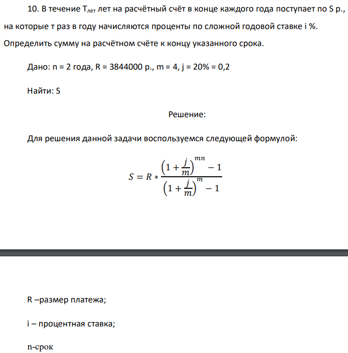 В течение Тлет лет на расчётный счёт в конце каждого года поступает по S р., на которые т раз в году начисляются проценты по сложной годовой ставке i %. Определить сумму на расчётном счёте к концу указанного срока. Дано: n = 2 года, R = 3844000 p., m = 4, j = 20% = 0,2 Найти: S 