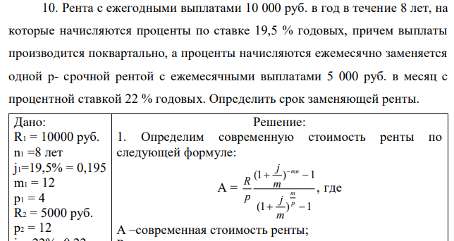 Рента с ежегодными выплатами 10 000 руб. в год в течение 8 лет, на которые начисляются проценты по ставке 19,5 % годовых, причем выплаты производится поквартально, а проценты начисляются ежемесячно заменяется одной р- срочной рентой с ежемесячными выплатами 5 000 руб. в месяц с процентной ставкой 22 % годовых. Определить срок заменяющей ренты. 