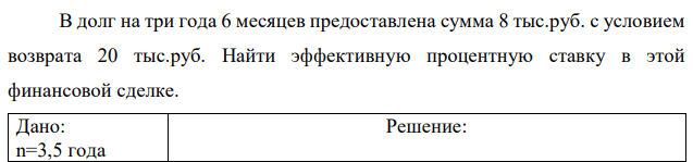 В долг на три года 6 месяцев предоставлена сумма 8 тыс.руб. с условием возврата 20 тыс.руб. Найти эффективную процентную ставку в этой финансовой сделке 