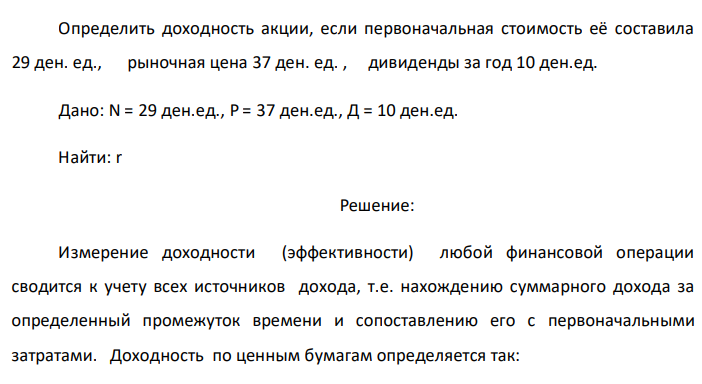 Определить доходность акции, если первоначальная стоимость её составила 29 ден. ед., рыночная цена 37 ден. ед. , дивиденды за год 10 ден.ед. Дано: N = 29 ден.ед., P = 37 ден.ед., Д = 10 ден.ед. Найти: r