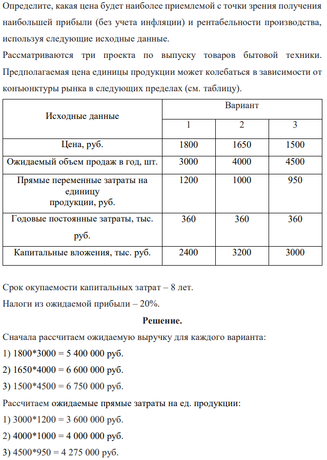 Определите, какая цена будет наиболее приемлемой с точки зрения получения наибольшей прибыли (без учета инфляции) и рентабельности производства, используя следующие исходные данные. Рассматриваются три проекта по выпуску товаров бытовой техники. Предполагаемая цена единицы продукции может колебаться в зависимости от конъюнктуры рынка в следующих пределах (см. таблицу). 