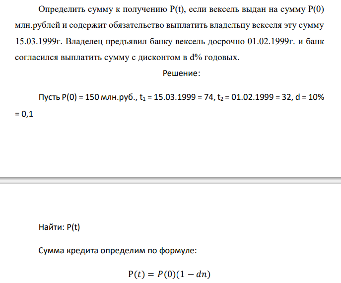  Определить сумму к получению Р(t), если вексель выдан на сумму Р(0) млн.рублей и содержит обязательство выплатить владельцу векселя эту сумму 15.03.1999г. Владелец предъявил банку вексель досрочно 01.02.1999г. и банк согласился выплатить сумму с дисконтом в d% годовых. 