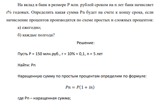  На вклад в банк в размере Р млн. рублей сроком на n лет банк начисляет r% годовых. Определить какая сумма Рn будет на счете к концу срока, если начисление процентов производится по схеме простых и сложных процентов: а) ежегодно; б) каждые полгода? 