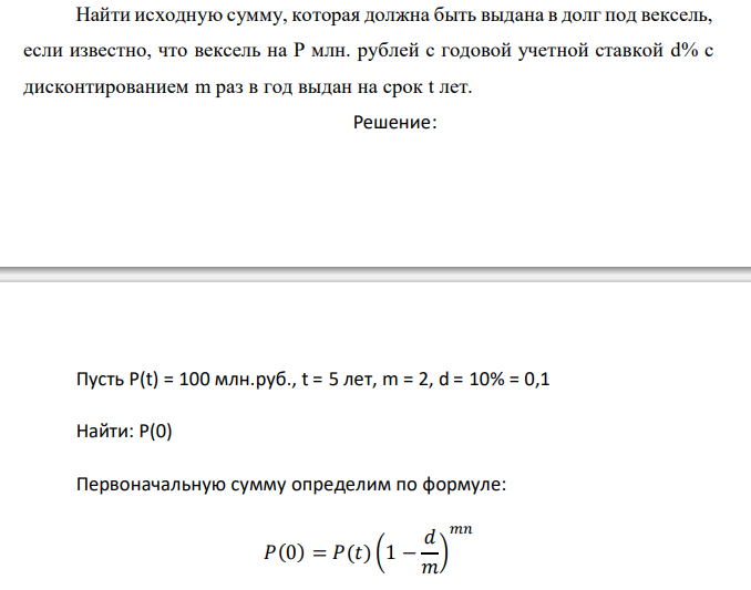  Найти исходную сумму, которая должна быть выдана в долг под вексель, если известно, что вексель на Р млн. рублей с годовой учетной ставкой d% с дисконтированием m раз в год выдан на срок t лет. 