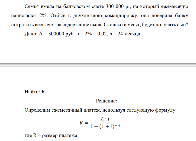  Семья имела на банковском счете 300 000 р., на который ежемесячно начислялся 2%. Отбыв в двухлетнюю командировку, она доверила банку потратить весь счет на содержание сына. Сколько в месяц будет получать сын? 