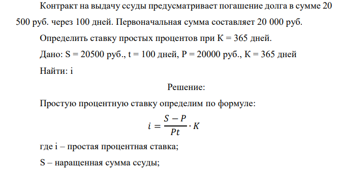  Контракт на выдачу ссуды предусматривает погашение долга в сумме 20 500 руб. через 100 дней. Первоначальная сумма составляет 20 000 руб. Определить ставку простых процентов при К = 365 дней.  