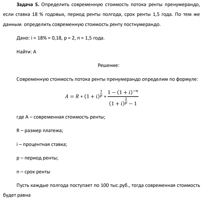 Определить современную стоимость потока ренты пренумерандо, если ставка 18 % годовых, период ренты полгода, срок ренты 1,5 года. По тем же данным определить современную стоимость ренту постнумерандо. Дано: i = 18% = 0,18, p = 2, n = 1,5 года. Найти: А 