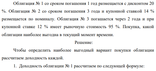 Облигация № 1 со сроком погашения 1 год размещается с дисконтом 20 %. Облигация № 2 со сроком погашения 3 года и купонной ставкой 14 % размещается по номиналу. Облигация № 3 погашается через 2 года и при купонной ставке 12 % имеет рыночную стоимость 95 %. Покупка, какой облигации наиболее выгодна в текущий момент времени. 