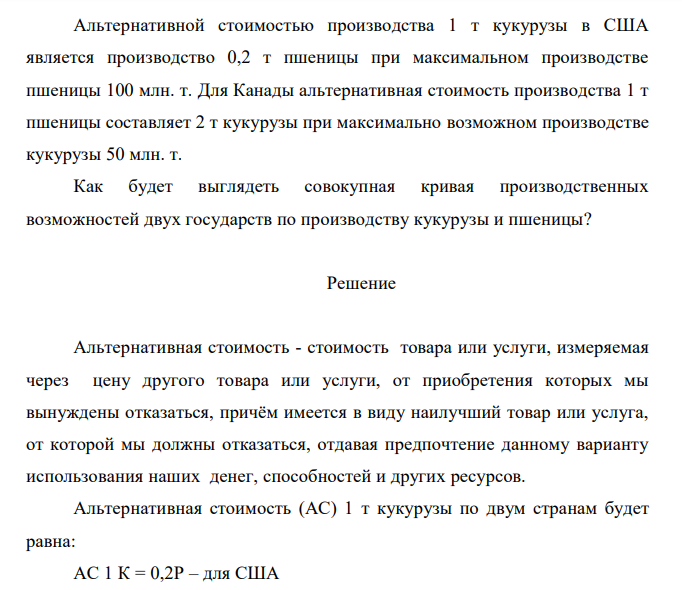  Альтернативной стоимостью производства 1 т кукурузы в США является производство 0,2 т пшеницы при максимальном производстве пшеницы 100 млн. т. Для Канады альтернативная стоимость производства 1 т пшеницы составляет 2 т кукурузы при максимально возможном производстве кукурузы 50 млн. т. Как будет выглядеть совокупная кривая производственных возможностей двух государств по производству кукурузы и пшеницы? 