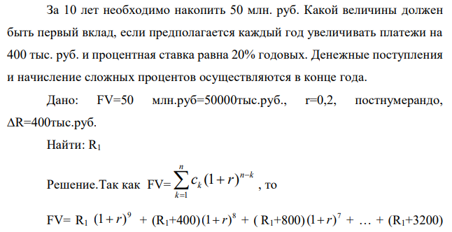 За 10 лет необходимо накопить 50 млн. руб. Какой величины должен быть первый вклад, если предполагается каждый год увеличивать платежи на 400 тыс. руб. и процентная ставка равна 20% годовых. Денежные поступления и начисление сложных процентов осуществляются в конце года.  