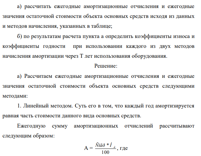 По исходным данным приложение 1определить: Таблица 1 - Исходные данные о приобретенном объекте основных средств Вариант С перв, тыс руб Срок, лет Метод 18 3875 12 линейный, кумулятивный По исходным данным приложения 1 определить: 366 а) рассчитать ежегодные амортизационные отчисления и ежегодные значения остаточной стоимости объекта основных средств исходя из данных и методов начисления, указанных в таблице; б) по результатам расчета пункта а определить коэффициенты износа и коэффициенты годности при использовании каждого из двух методов начисления амортизации через Т лет использования оборудования. 