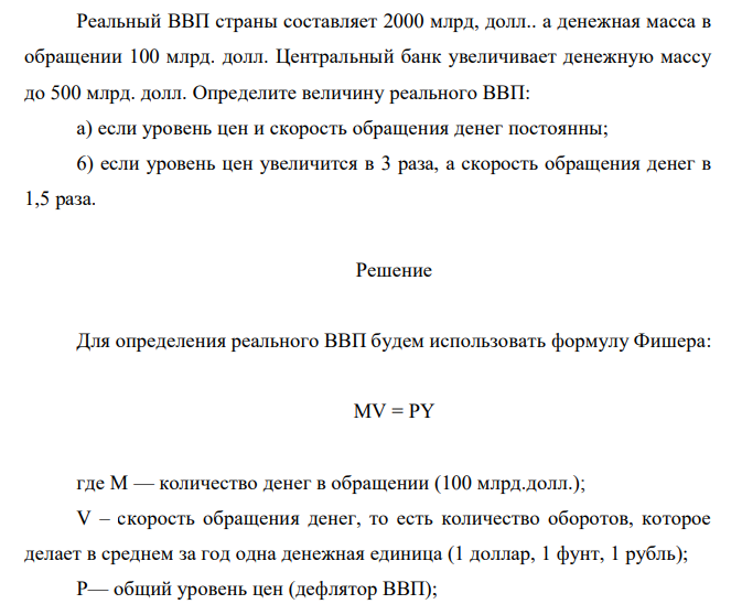  Реальный ВВП страны составляет 2000 млрд, долл.. а денежная масса в обращении 100 млрд. долл. Центральный банк увеличивает денежную массу до 500 млрд. долл. Определите величину реального ВВП: а) если уровень цен и скорость обращения денег постоянны; 6) если уровень цен увеличится в 3 раза, а скорость обращения денег в 1,5 раза. 