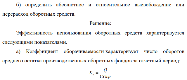 По исходным данным приложения 4 определить: Таблица 8 - Данные об оборачиваемости оборотных средств предприятия Вариант Товарная продукция 2011 г, тыс руб Средний остаток оборотных средств 2011 г, тыс руб Товарная продукция 2012 г, тыс руб Средний остаток оборотных средств 2012 г, тыс руб 18 26300 21700 27640 24350 а) коэффициенты оборачиваемости, закрепления и длительность одного оборота в 2011 и 2012 годах; 375 б) определить абсолютное и относительное высвобождение или перерасход оборотных средств.  