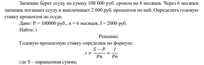  Заемщик берет ссуду на сумму 100 000 руб. сроком на 6 месяцев. Через 6 месяцев заемщик погашает ссуду и выплачивает 2 000 руб. процентов по ней. Определить годовую ставку процентов по ссуде. 