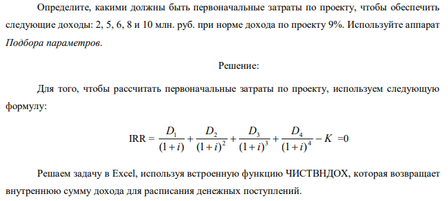 Определите, какими должны быть первоначальные затраты по проекту, чтобы обеспечить следующие доходы: 2, 5, 6, 8 и 10 млн. руб. при норме дохода по проекту 9%. Используйте аппарат Подбора параметров. 