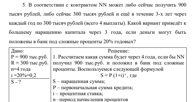  В соответствии с контрактом NN может либо сейчас получить 900 тысяч рублей, либо сейчас 300 тысяч рублей и ещё в течение 3-х лет через каждый год по 300 тысяч рублей (всего 4 выплаты). Какой вариант приведёт к большему наращению капитала через 3 года, если деньги могут быть положены в банк под сложные проценты 20% годовых?  