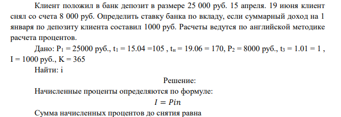  Клиент положил в банк депозит в размере 25 000 руб. 15 апреля. 19 июня клиент снял со счета 8 000 руб. Определить ставку банка по вкладу, если суммарный доход на 1 января по депозиту клиента составил 1000 руб. Расчеты ведутся по английской методике расчета процентов. 