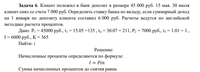  Клиент положил в банк депозит в размере 45 000 руб. 15 мая. 30 июля клиент снял со счета 7 000 руб. Определить ставку банка по вкладу, если суммарный доход на 1 января по депозиту клиента составил 6 000 руб. Расчеты ведутся по английской методике расчета процентов 