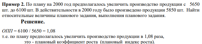 По плану на 2000 год предполагалось увеличить производство продукции с 5650 шт. до 6100 шт. В действительности в 2000 году было произведено продукции 5850 шт. Найти относительные величины планового задания, выполнения планового задания.  