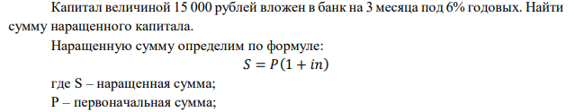  Капитал величиной 15 000 рублей вложен в банк на 3 месяца под 6% годовых. Найти сумму наращенного капитала. 