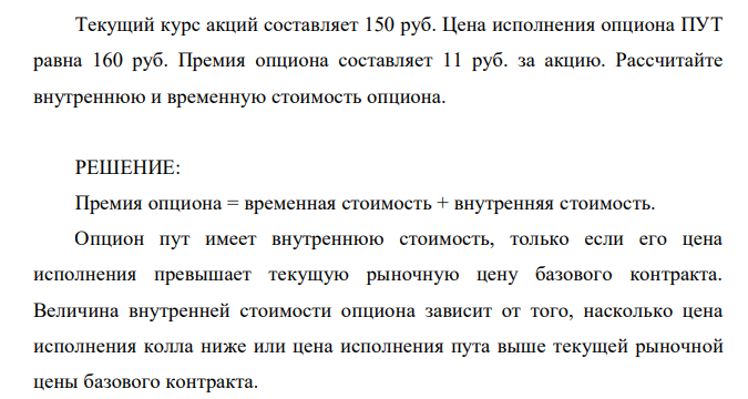  Текущий курс акций составляет 150 руб. Цена исполнения опциона ПУТ равна 160 руб. Премия опциона составляет 11 руб. за акцию. Рассчитайте внутреннюю и временную стоимость опциона. 