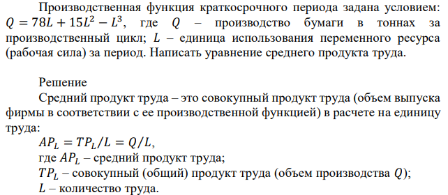 Производственная функция краткосрочного периода задана условием: 𝑄 = 78𝐿 + 15𝐿 2 − 𝐿 3 , где 𝑄 – производство бумаги в тоннах за производственный цикл; 𝐿 – единица использования переменного ресурса (рабочая сила) за период. Написать уравнение среднего продукта труда. 