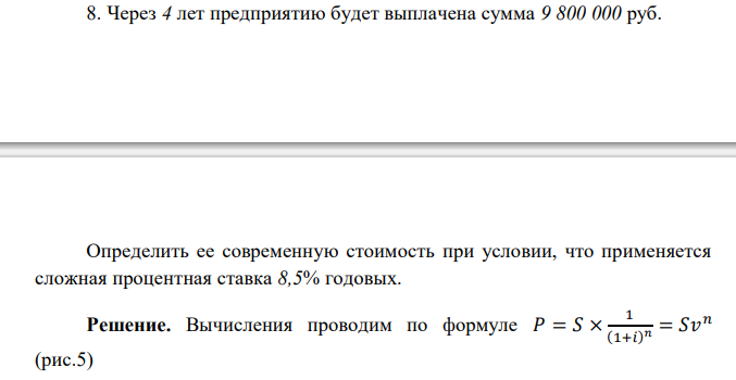  Через 4 лет предприятию будет выплачена сумма 9 800 000 руб. Определить ее современную стоимость при условии, что применяется сложная процентная ставка 8,5% годовых. 