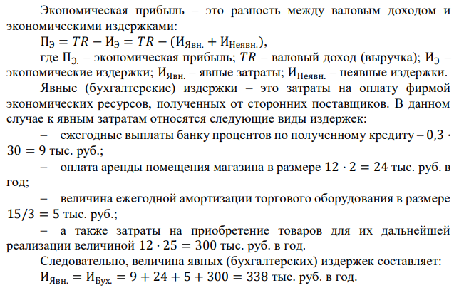 Инженер уволился с завода, где ему платили 6 тыс. руб. в месяц и открыл магазин. В дело он вложил 20 тыс. руб. собственных сбережений и 30 тыс. руб., полученных в кредит в банке под 30% годовых. Ему удалось снять помещение за 2 тыс. руб. в месяц, торговое оборудование он приобрел за 15 тыс. руб., рассчитывая использовать его в течение 3 лет. В среднем на приобретение товаров он тратил 25 тыс. руб. в месяц. За год магазин выручил 420 тыс. руб. Доходность частных вкладов составляет 20%. Не вернуться ли инженеру на завод? (определите величину экономической прибыли). 