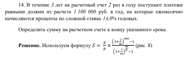  В течение 3 лет на расчетный счет 2 раз в году поступают платежи равными долями из расчета 1 100 000 руб. в год, на которые ежемесячно начисляются проценты по сложной ставке 14,0% годовых. Определить сумму на расчетном счете к концу указанного срока. 