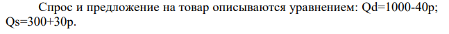 Спрос и предложение на товар описываются уравнением: Qd=1000-40p; Qs=300+30p. Государство установило на данный товар фиксированную цену в размере 8 ден. ед. за единицу А) Рассчитать последствия принятия такого решения, в том числе для производителей товара; Б) Поясните, в каких случаях подобное вмешательство является оправданным. 