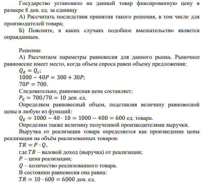 Спрос и предложение на товар описываются уравнением: Qd=1000-40p; Qs=300+30p. Государство установило на данный товар фиксированную цену в размере 8 ден. ед. за единицу А) Рассчитать последствия принятия такого решения, в том числе для производителей товара; Б) Поясните, в каких случаях подобное вмешательство является оправданным. 