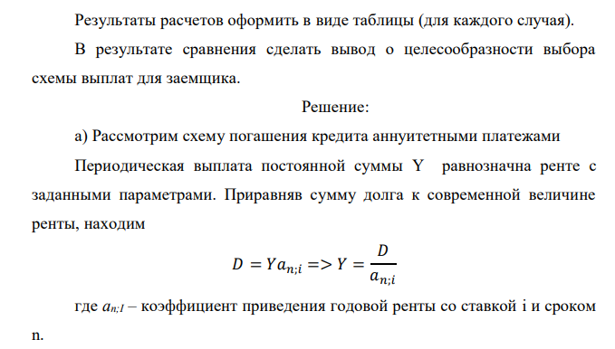  Фирма получила кредит на T лет под процентную ставку. Рассмотреть план погашения кредита и процентные платежи по кредиту, начисляемы на остаток кредита. Расчеты произвести по двум схемам: а) аннуитетными платежами (равные платежи);  б) дифференцированными платежами. Выплаты производятся через одинаковые промежутки времени. Вариант Сумма кредита, тыс.руб. Процентная ставка Срок кредита Частота выплат в год 3 300 16 8 1 Результаты расчетов оформить в виде таблицы (для каждого случая). В результате сравнения сделать вывод о целесообразности выбора схемы выплат для заемщика.  