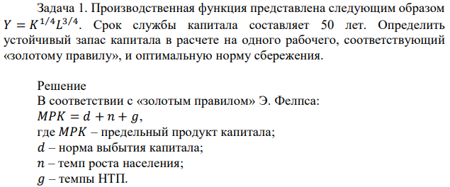 Производственная функция представлена следующим образом 𝑌 = 𝐾 1⁄4𝐿 3⁄4 . Срок службы капитала составляет 50 лет. Определить устойчивый запас капитала в расчете на одного рабочего, соответствующий «золотому правилу», и оптимальную норму сбережения. 