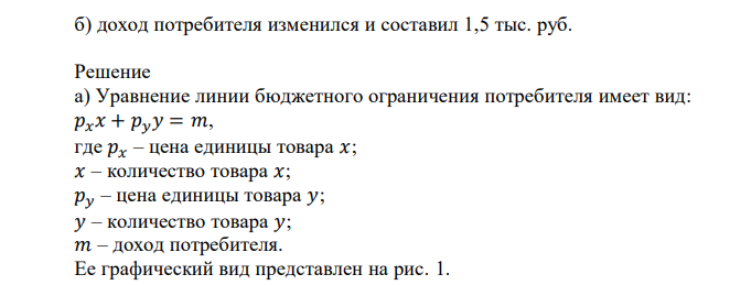 Потребитель имеет доход 2 тыс. руб., который он намерен израсходовать на товар X, или на товар Y, или на тот и другой товар. Построить бюджетные линии, если известно, что: а) цена товара X – 5 руб., а цена товара Y – 20 руб.; б) доход потребителя изменился и составил 1,5 тыс. руб. 