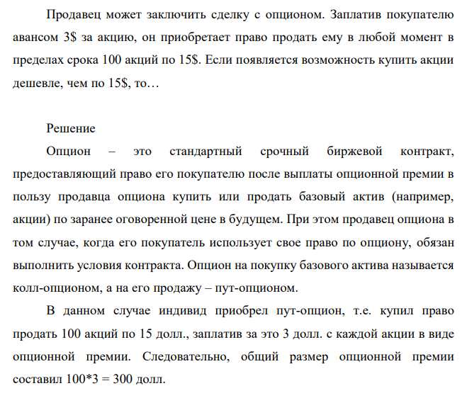 Продавец может заключить сделку с опционом. Заплатив покупателю авансом 3$ за акцию, он приобретает право продать ему в любой момент в пределах срока 100 акций по 15$. Если появляется возможность купить акции дешевле, чем по 15$, то… 