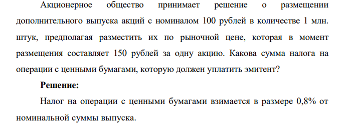  Акционерное общество принимает решение о размещении дополнительного выпуска акций с номиналом 100 рублей в количестве 1 млн. штук, предполагая разместить их по рыночной цене, которая в момент размещения составляет 150 рублей за одну акцию. Какова сумма налога на операции с ценными бумагами, которую должен уплатить эмитент? 